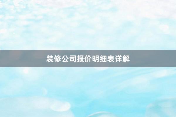 装修公司报价明细表详解