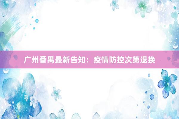 广州番禺最新告知：疫情防控次第退换