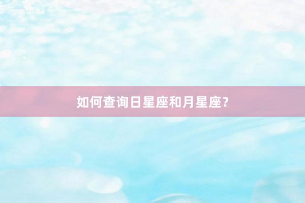 如何查询日星座和月星座？