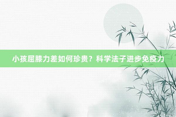 小孩屈膝力差如何珍贵？科学法子进步免疫力