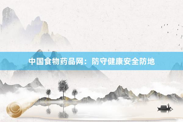 中国食物药品网：防守健康安全防地